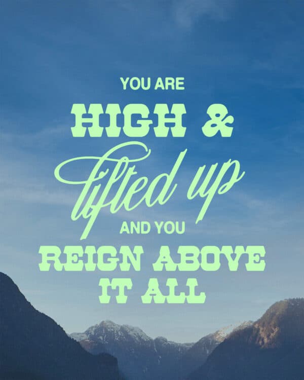 You are high and lifted up, and you reign above it all