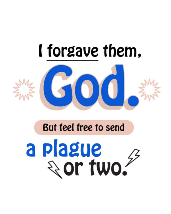 I forgave them, God. But feel free to send a plague or two.