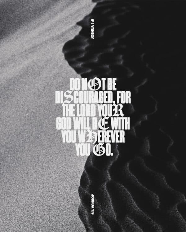 “Do not be discouraged, for the Lord your God will be with you wherever you go.” – Joshua 1:9